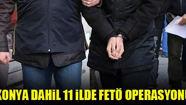 Konya dahil 11 ilde FETÖ operasyonu