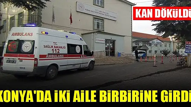 Konya'da iki aile birbirine girdi! Kan döküldü