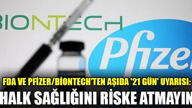 FDA ve Pfizer/BioNTech'ten aşıda '21 gün' uyarısı: Halk sağlığını riske atmayın