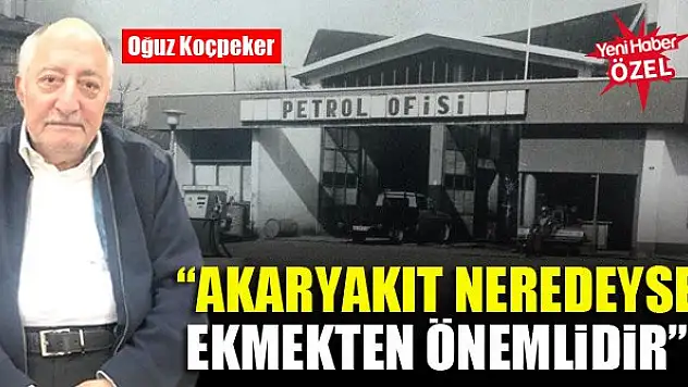 Oğuz Koçpeker: Akaryakıt neredeyse ekmekten önemlidir