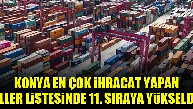 Konya en çok ihracat yapan iller listesinde 11. sıraya yükseldi