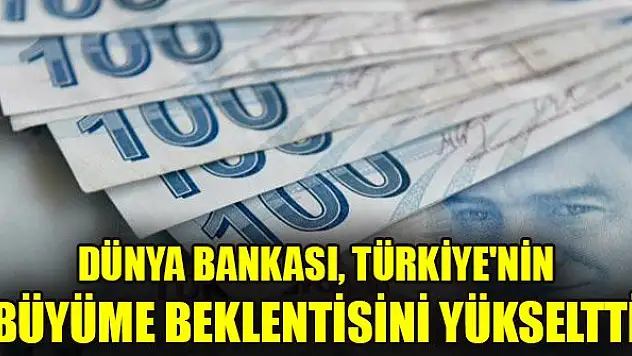 Dünya Bankası, Türkiye'nin büyüme beklentisini yükseltti