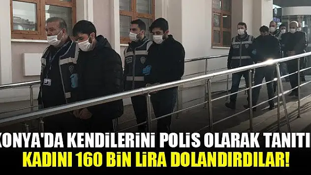 Konya'da kendilerini polis olarak tanıtıp kadını 160 bin lira dolandırdılar!
