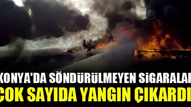 Konya'da söndürülmeyen sigaralar çok sayıda yangın çıkardı!