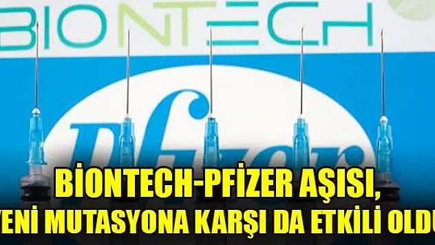 Biontech-Pfizer aşısı, yeni mutasyona karşı da etkili oldu