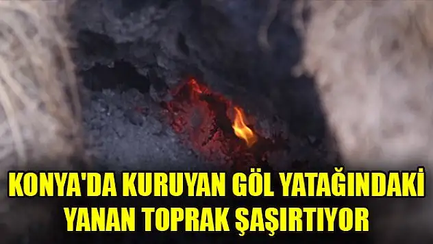 Konya'da kuruyan göl yatağındaki yanan toprak şaşırtıyor