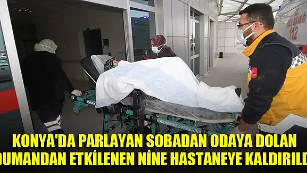 Konya'da parlayan sobadan odaya dolan dumandan etkilenen nine hastaneye kaldırıldı
