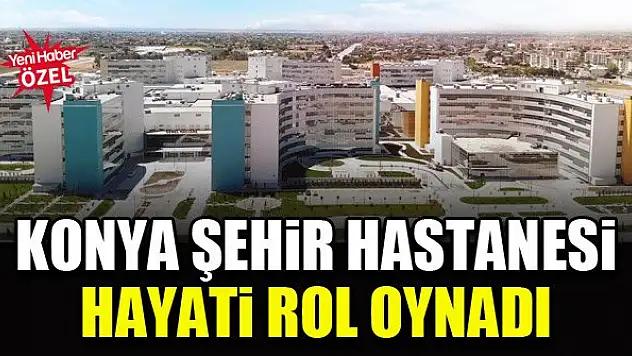 Konya Şehir Hastanesi hayati rol oynadı