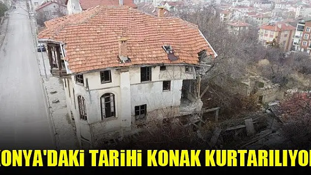 Konya'daki tarihi Çeçen Süleyman Efendi Konağı kurtarılıyor
