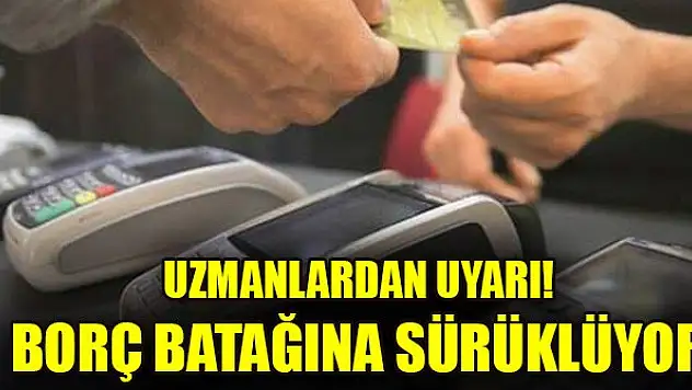 Uzmanlardan uyarı! Borç batağına sürüklüyor