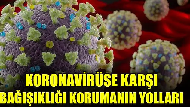 Koronavirüse karşı bağışıklığı korumanın yolları...