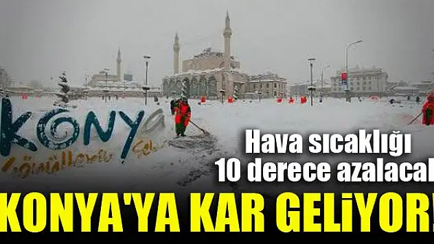 Konya'ya kar geliyor! Hava sıcaklığı da 10 derece azalacak