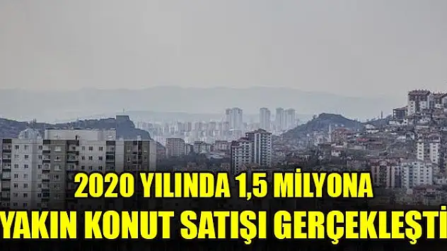 2020 yılında 1,5 milyona yakın konut satışı gerçekleşti