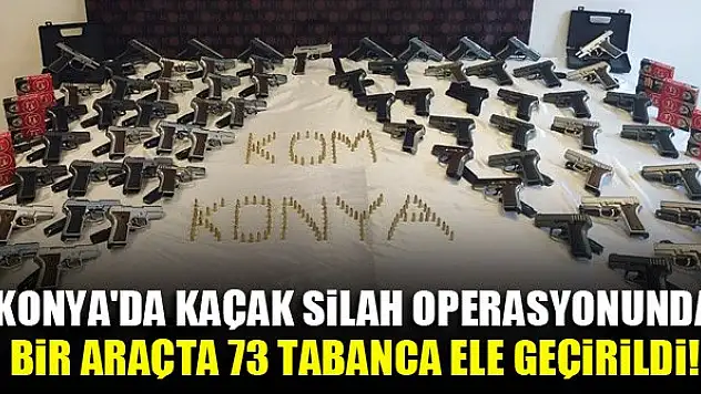 Konya'da kaçak silah operasyonunda bir araçta 73 tabanca ele geçirildi