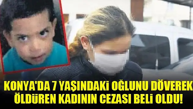 Konya'da 7 yaşındaki oğlunu döverek öldüren kadının cezası belli oldu!