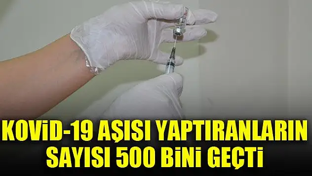 Kovid-19 aşısı yaptıranların sayısı 500 bini geçti