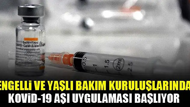 Engelli ve yaşlı bakım kuruluşlarında Kovid-19 aşı uygulaması başlıyor