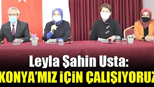 Leyla Şahin Usta: Konya'mız için çalışıyoruz