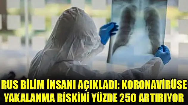 Rus bilim insanı açıkladı: Koronavirüse yakalanma riskini yüzde 250 artırıyor