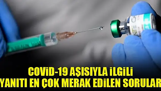 Covid-19 aşısıyla ilgili yanıtı en çok merak edilen sorular