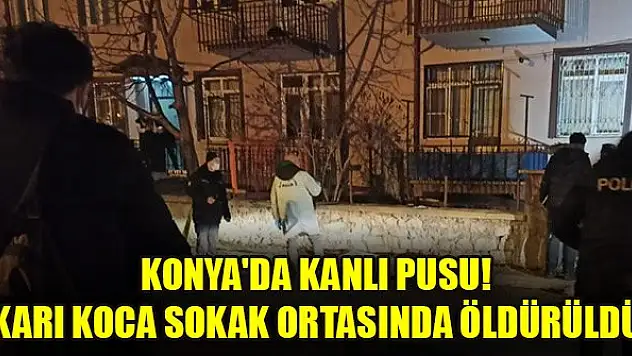 Konya'da kanlı pusu! Karı koca sokak ortasında öldürüldü