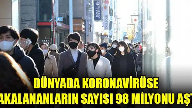 Dünyada koronavirüse yakalananların sayısı 98 milyonu aştı