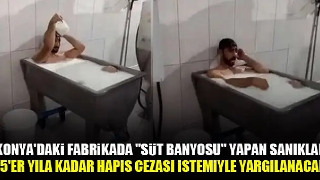 Konya'daki fabrikada 'süt banyosu' yapan sanıklar 15'er yıla kadar hapis cezası istemiyle yargılanacak
