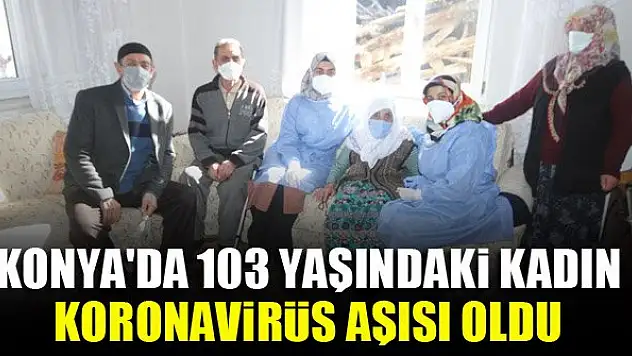 Konya'da 103 yaşındaki kadın, koronavirüs aşısı oldu