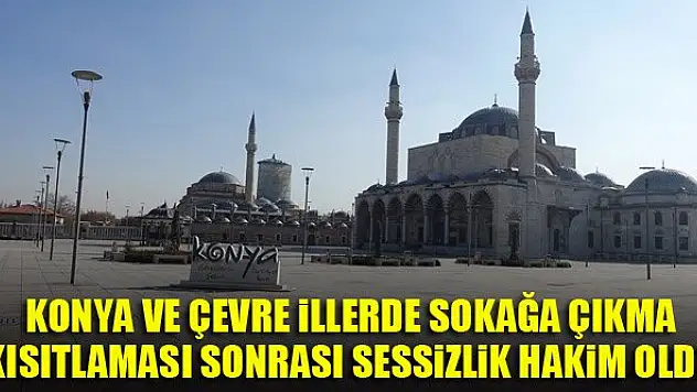 Konya ve çevre illerde sokağa çıkma kısıtlaması sonrası sessizlik hakim oldu