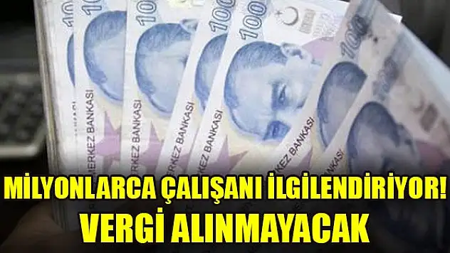 Milyonlarca çalışanı ilgilendiriyor! Vergi alınmayacak