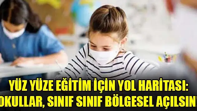 Yüz yüze eğitim için yol haritası: Okullar, sınıf sınıf bölgesel açılsın!