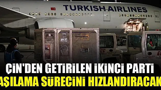 Çin'den getirilen ikinci parti aşılama sürecini hızlandıracak