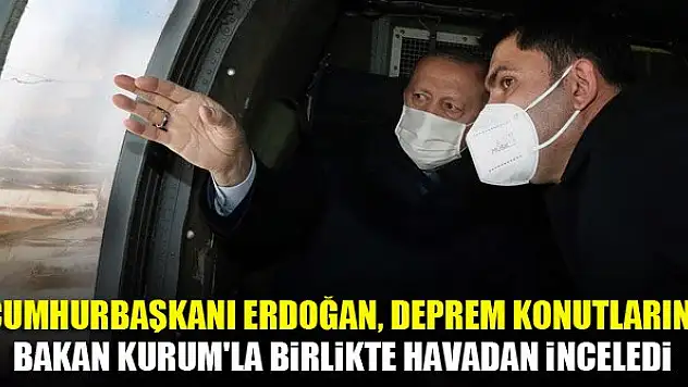 Cumhurbaşkanı Erdoğan, deprem konutlarını Bakan Kurum'la birlikte havadan inceledi
