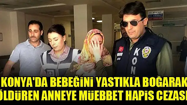 Konya'da bebeğini yastıkla boğarak öldüren anneye müebbet hapis cezası!