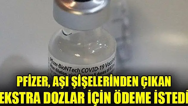 Pfizer, aşı şişelerinden çıkan ekstra dozlar için ödeme istedi