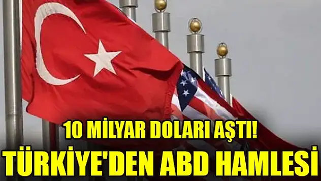 10 milyar doları aştı! Türkiye'den ABD hamlesi