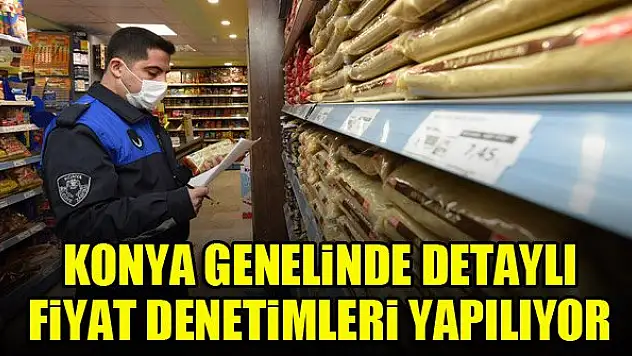 Konya genelinde detaylı  fiyat denetimleri yapılıyor