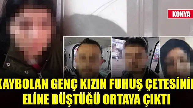 Konya'da kaybolan genç kızın fuhuş çetesinin eline düştüğü ortaya çıktı