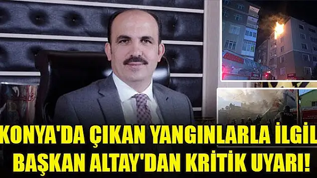 Konya'da çıkan yangınlarla ilgili Başkan Altay'dan kritik uyarı!
