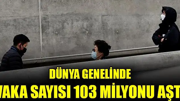Dünya genelinde vaka sayısı 103 milyonu aştı