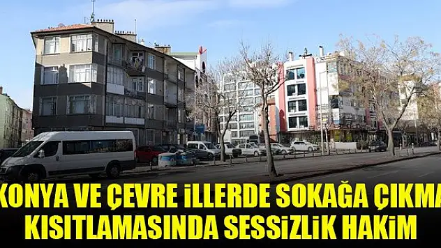 Konya ve çevre illerde sokağa çıkma kısıtlamasında sessizlik hakim