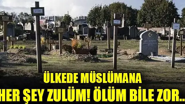 Ülkede Müslümana her şey zulüm! Ölüm bile zor...