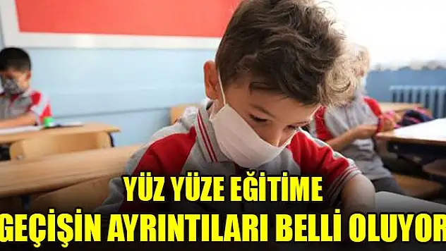 Yüz yüze eğitime geçişin ayrıntıları belli oluyor