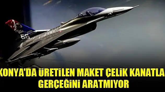 Konya'da üretilen maket 'çelik kanatlar' gerçeğini aratmıyor