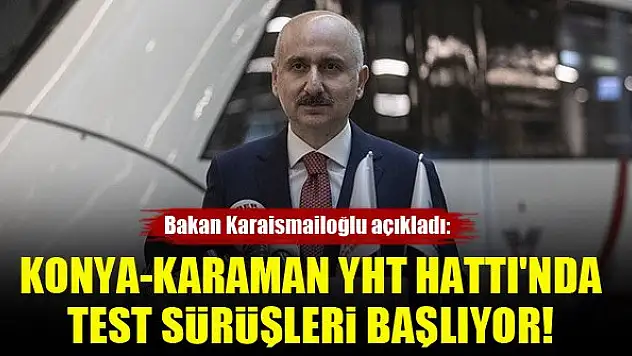 Bakan Karaismailoğlu açıkladı! -Karaman YHT Hattı'nda test sürüşleri başlıyor!