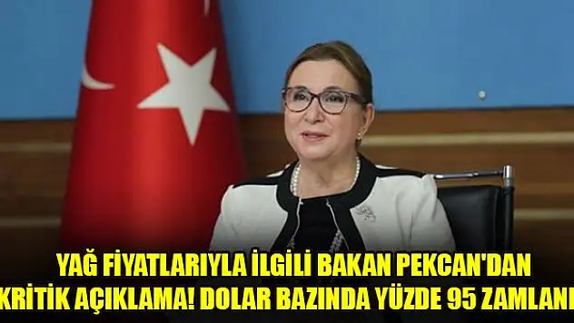 Yağ fiyatlarıyla ilgili Bakan Pekcan'dan kritik açıklama! Dolar bazında yüzde 95 zamlandı