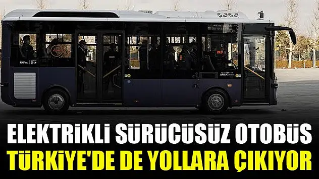 Elektrikli sürücüsüz otobüs Türkiye'de de yollara çıkıyor