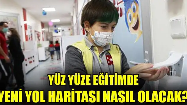 Yüz yüze eğitimde yeni yol haritası nasıl olacak?