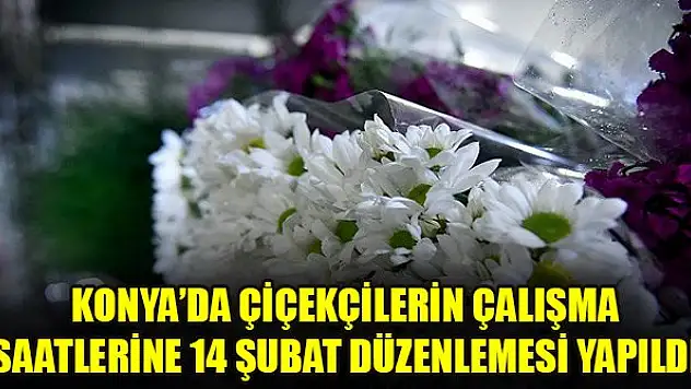 Konya'da çiçekçilerin çalışma saatlerine 14 Şubat düzenlemesi yapıldı