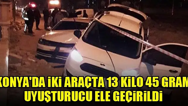 Konya'da iki araçta 13 kilo 45 gram uyuşturucu ele geçirildi